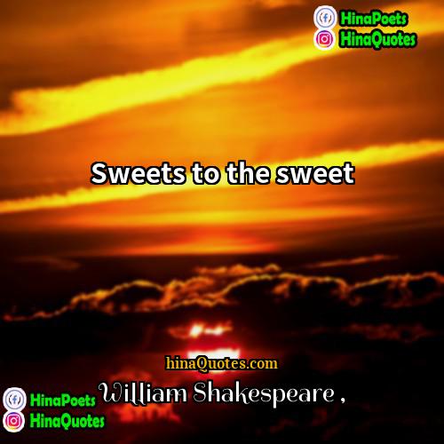 William Shakespeare Quotes | Sweets to the sweet.
  